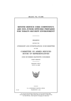 Beyond service core competency  : are our junior officers prepared for today’s security environment? : hearing before the Oversight and Investigations ... One Hundred Eleventh Congress