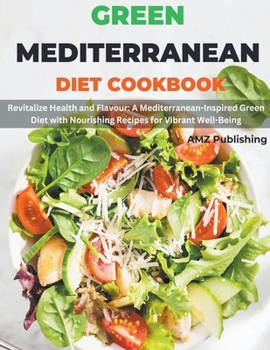 Paperback Green Mediterranean Diet Cookbook: Revitalize Health and Flavour: A Mediterranean-Inspired Green Diet with Nourishing Recipes for Vibrant Well-Being Book