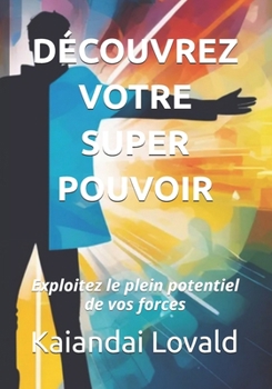 Découvrez votre superpouvoir: Exploitez le plein potentiel de vos forces (French Edition)