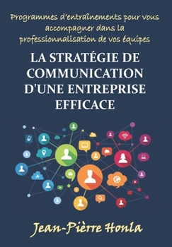 Paperback La Stratégie de Communication d'Une Entreprise Efficace: Programmes d'Entraînements Pour Vous Accompagner Dans La Professionnalisation De Vos Équipes [French] Book