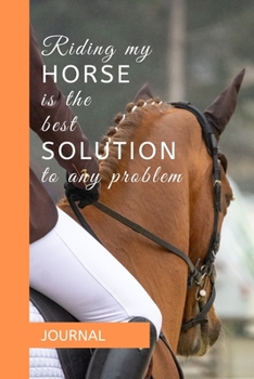 Paperback Journal: RIDING MY HORSE IS THE BEST SOLUTION TO ANY PROBLEM: A journal with an equestrian themed cover with a HORSE related qu Book