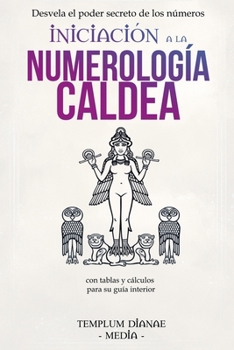 Iniciación a la Numerología Caldea: Desvela el poder secreto de los números con tablas y cálculos para su guía interior (Spanish Edition)