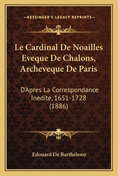 Paperback Le Cardinal De Noailles Eveque De Chalons, Archeveque De Paris: D'Apres La Correspondance Inedite, 1651-1728 (1886) [French] Book