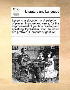 Paperback Lessons in elocution: or A selection of pieces, in prose and verse, for the improvement of youth in reading and speaking. By William Scott. Book