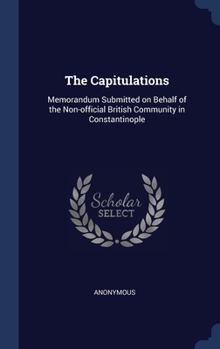 Hardcover The Capitulations: Memorandum Submitted on Behalf of the Non-official British Community in Constantinople Book