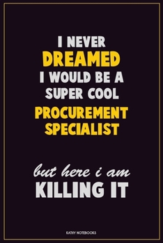 I Never Dreamed I would Be A Super Cool Procurement Specialist But Here I Am Killing It: Career Motivational Quotes 6x9 120 Pages Blank Lined Notebook Journal