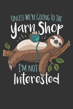 2020 Week To View Dated Planner Diary: 6x9 Inches Paperback Crafting Sloth Unless We're Going To The Yarn Shop I'm Not Interested Knit Crochet