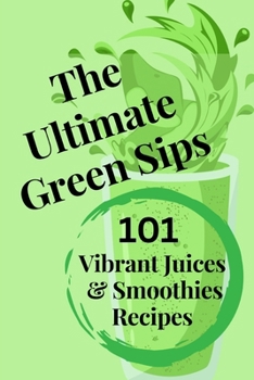 Paperback The Ultimate Green Sips: 101 Vibrant Juices & Smoothies Recipes Book