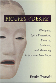 Figures of Desire: Wordplay, Spirit Possession, Fantasy, Madness and Mourning in Japanese Noh Plays (Michigan Monograph Series in Japanese Studies) - Book #38 of the Michigan Monograph Series in Japanese Studies