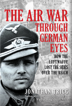 Hardcover The Air War Through German Eyes: How the Luftwaffe Lost the Skies Over the Reich Book