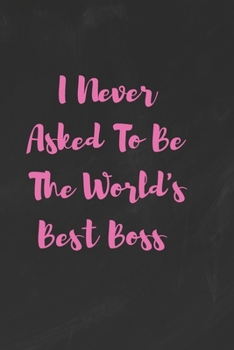 I Never Asked To Be The World's Best Boss: Funny White Elephant Gag Gifts For Coworkers Going Away, Birthday, Retirees, Friends & Family - Secret Santa Gift Ideas For Coworkers - Really Funny Jokes Fo