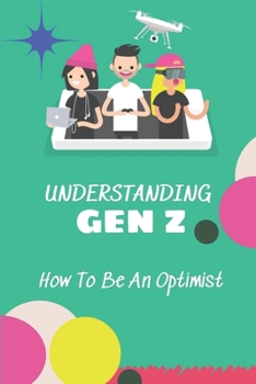 Paperback Understanding Gen Z: How To Be An Optimist: Generation Z Characteristics Book