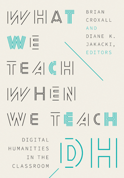 Paperback What We Teach When We Teach Dh: Digital Humanities in the Classroom Book