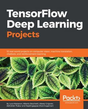 Paperback TensorFlow Deep Learning Projects: 10 real-world projects on computer vision, machine translation, chatbots, and reinforcement learning Book
