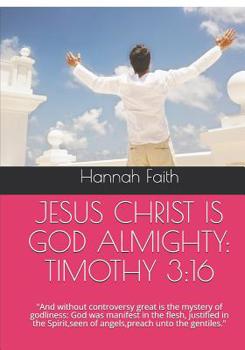 Jesus Christ Is God Almighty: TIMOTHY 3:16: And without controversy great is the mystery of godliness: God was manifest in the flesh, justified in the Spirit, seen of angels, preach unto the gentiles.