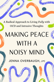 Making Peace with a Noisy Mind: A Radical Approach to Living Fully with OCD and Intrusive Thoughts