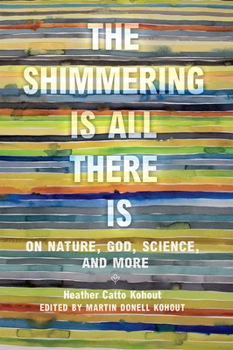 Hardcover The Shimmering Is All There Is: On Nature, God, Science, and More Book