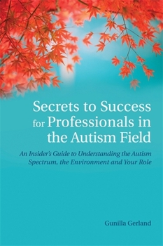 Paperback Secrets to Success for Professionals in the Autism Field: An Insider's Guide to Understanding the Autism Spectrum, the Environment and Your Role Book