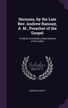 Hardcover Sermons, by the Late Rev. Andrew Ramsay, A. M., Preacher of the Gospel: To Which Is Prefixed, a Short Memoir of the Author Book