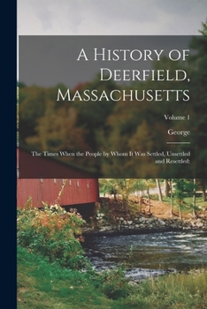 Paperback A History of Deerfield, Massachusetts: The Times When the People by Whom It Was Settled, Unsettled and Resettled: Volume 1 Book