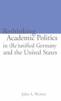 Hardcover Re-Thinking Academic Politics in (Re)Unified Germany and the United States: Comparative Academic Politics & the Case of East German Historians Book