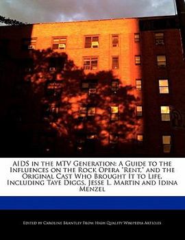 Aids in the Mtv Generation : A Guide to the Influences on the Rock Opera Rent, and the Original Cast Who Brought It to Life, Including Taye Diggs, Je