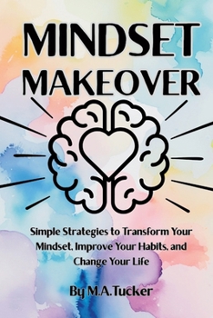Mindset Makeover: Simple Strategies to Transform Your Mindset, Improve Your Habits, and Change Your Life