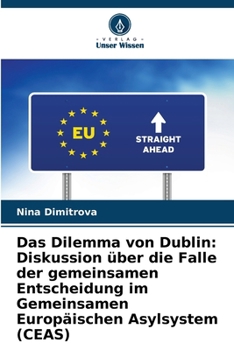 Das Dilemma von Dublin: Diskussion über die Falle der gemeinsamen Entscheidung im Gemeinsamen Europäischen Asylsystem (CEAS) (German Edition)