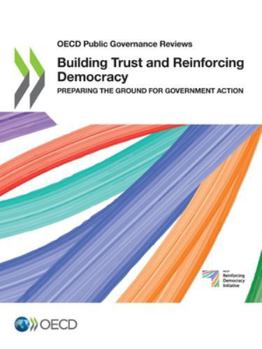 Building Trust and Reinforcing Democracy: Preparing the Ground for Government Action (OECD Public Governance Reviews)