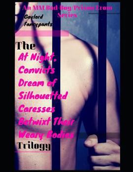 The 'At Night, Convicts Dream of Silhouetted Caresses Betwixt Their Weary Bodies' Trilogy: An MM Bad-Boy/Prison Erom Series