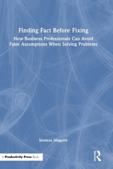 Hardcover Finding Fact Before Fixing: How Business Professionals Can Avoid False Assumptions When Solving Problems Book