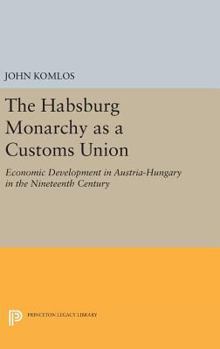 Hardcover The Habsburg Monarchy as a Customs Union: Economic Development in Austria-Hungary in the Nineteenth Century Book