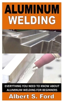 Paperback Aluminum Welding: Everything You Need To Know About Aluminum Welding For Beginners Book