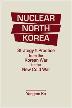 Hardcover Nuclear North Korea: Strategy and Practice from the Korean War to the New Cold War Book