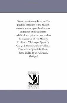 Paperback Secret Expedition to Peru, or, the Practical influence of the Spanish Colonial System Upon the Character and Habits of the Colonists, Exhibited in A P Book
