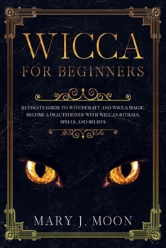 Paperback WICCA For Beginners: Ultimate Guide to Witchcraft and Wicca Magic. Become a Practioner with Wiccan Rituals, Spells, and Beliefs. Book