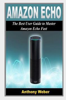 Paperback Amazon Echo: 2 in 1. the Ultimate User Guides to Learn Amazon Echo Fast (Amazon Echo 2016, User Manual, Web Services, by Amazon, Fr Book