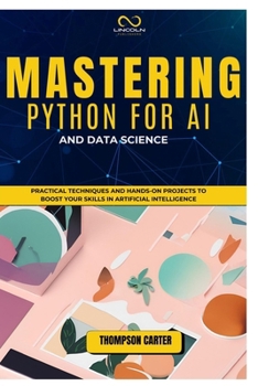 Paperback Mastering Python for AI and Data Science: Practical Techniques and Hands-On Projects to Boost Your Skills in Artificial Intelligence Book