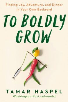 Paperback To Boldly Grow: Finding Joy, Adventure, and Dinner in Your Own Backyard Book