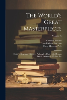 Paperback The World's Great Masterpieces: History, Biography, Science, Philosophy, Poetry, the Drama, Travel, Adventure, Fiction, Etc; Volume 16 Book