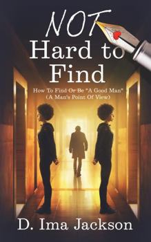 Paperback NOT Hard to Find: How To Find Or Be "A GOOD Man" (A Man's Point Of View) Book