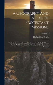 Hardcover A Geography And Atlas Of Protestant Missions: Their Environment, Forces, Distribution, Methods, Problems, Results And Prospects At The Opening Of The Book