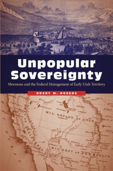 Hardcover Unpopular Sovereignty: Mormons and the Federal Management of Early Utah Territory Book