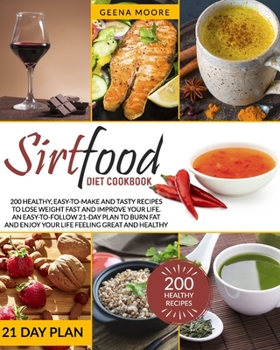 Sirtfood Diet Cookbook: 200 Healthy, Easy-To-Make and Tasty Recipes to Lose Weight Fast and Improve YOUR Life. An Easy-To-Follow 21-Day Plan to Burn Fat and Enjoy YOUR Life Feeling Great and Healthy