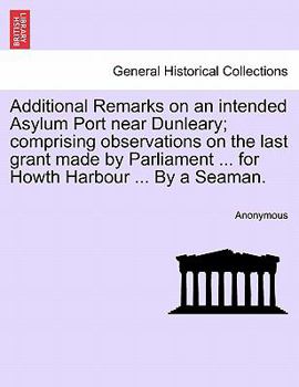 Paperback Additional Remarks on an Intended Asylum Port Near Dunleary; Comprising Observations on the Last Grant Made by Parliament ... for Howth Harbour ... by Book