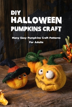 Paperback DIY Halloween Pumpkins Craft: Many Easy Pumpkins Craft Patterns For Adults: Step By Step Guide To Halloween Pumpkins Book