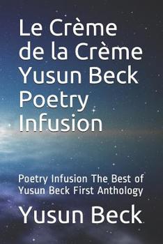 Paperback Le Crème de la Crème Yusun Beck Poetry Infusion: Poetry Infusion the Best of Yusun Beck First Anthology Book