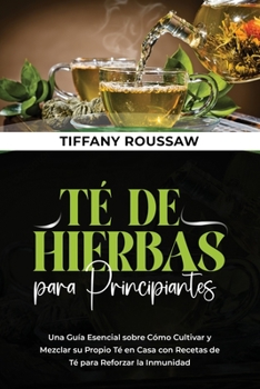 Paperback Té de Hierbas Para Principiantes: Una Guía Esencial sobre Cómo Cultivar y Mezclar su Propio Té en Casa con Recetas de Té para Reforzar la Inmunidad [Spanish] Book