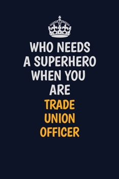 Paperback Who Needs A Superhero When You Are Trade Union Officer: Career journal, notebook and writing journal for encouraging men, women and kids. A framework Book