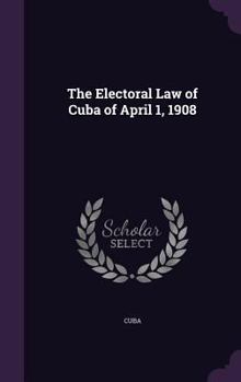 Hardcover The Electoral Law of Cuba of April 1, 1908 Book